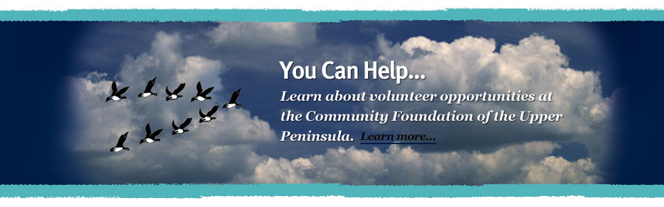 You Can Help... Learn about volunteer opportunities at the Community Foundation of the Upper Peninsula