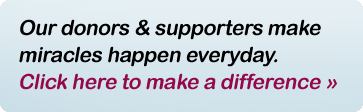 Our donors & supporters make miracles happen everyday. Click here to make a difference.