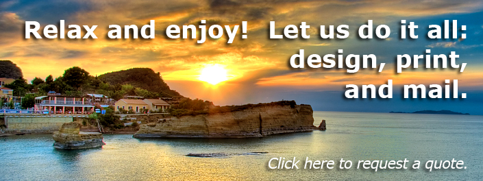 Relax and enjoy! Let us do it all: design, print, and mail.