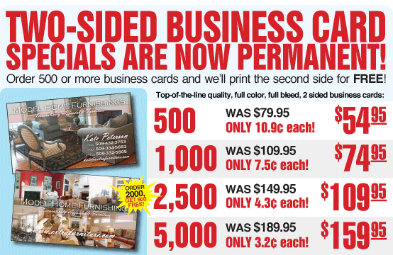 Two sided business card specials are now permanent! 500 cards: $54.95 (10.9 cents ea.), 1000 cards: $74.95 (7.5 cents ea.), 2500 cards: $109.95 (4.3 cents ea.), 5000 cards $159.95 (3.2 cents ea.)