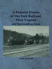 A Pictorial History of Dry Fork Railroad, West Virginia and Surrounding Areas