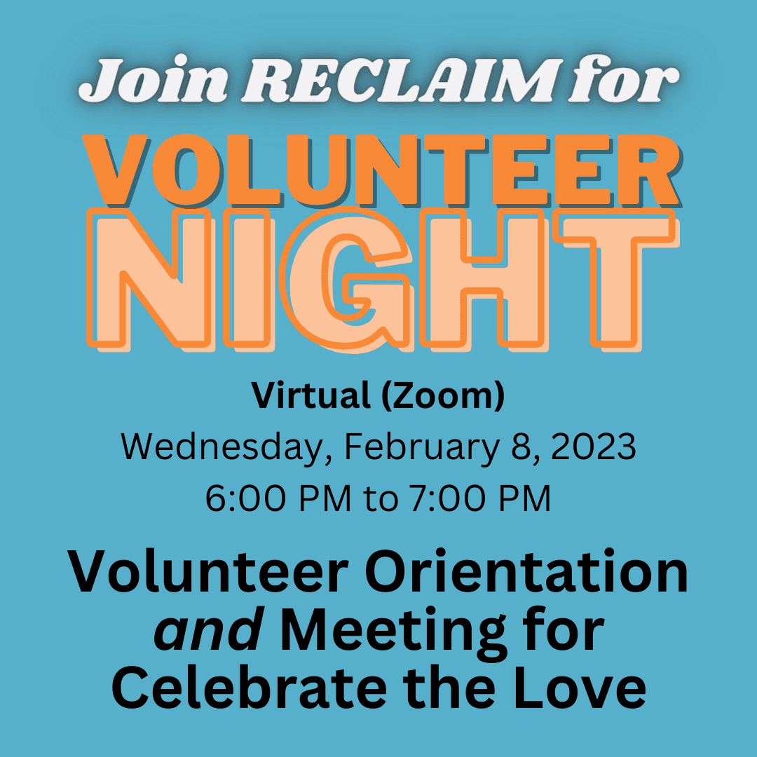 Join RECLAIM for Volunteer Night - Virtual (Zoom) Wednesday, February 8, 2023 - 6 to 7 PM.