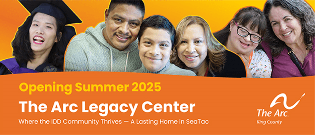 Image of 6 people, smiling. Three have disabilities. Text: Opening summer of 2025. The Arc Legacy Center. Where the IDD Community Thrives - A Lasting Home in SeaTac