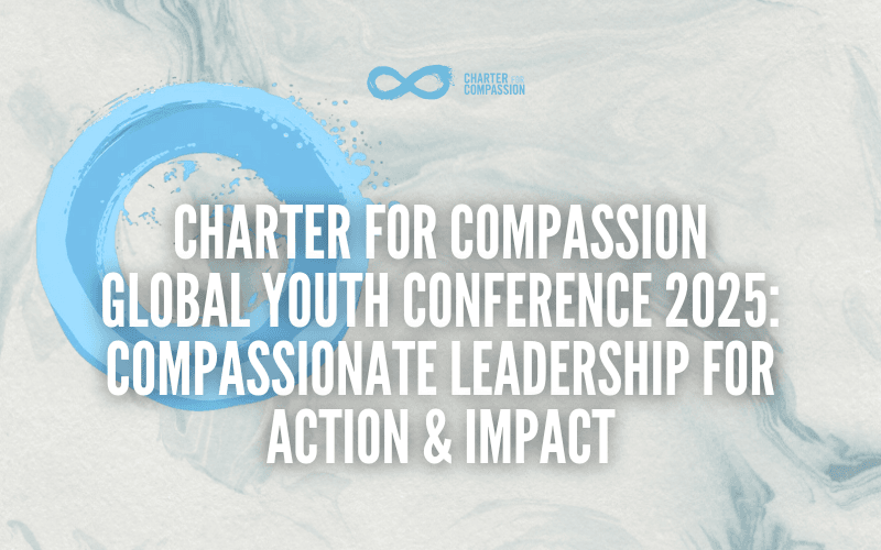 Charter for Compassion Global Youth Conference 2025: Compassionate Leadership for Action & Impact