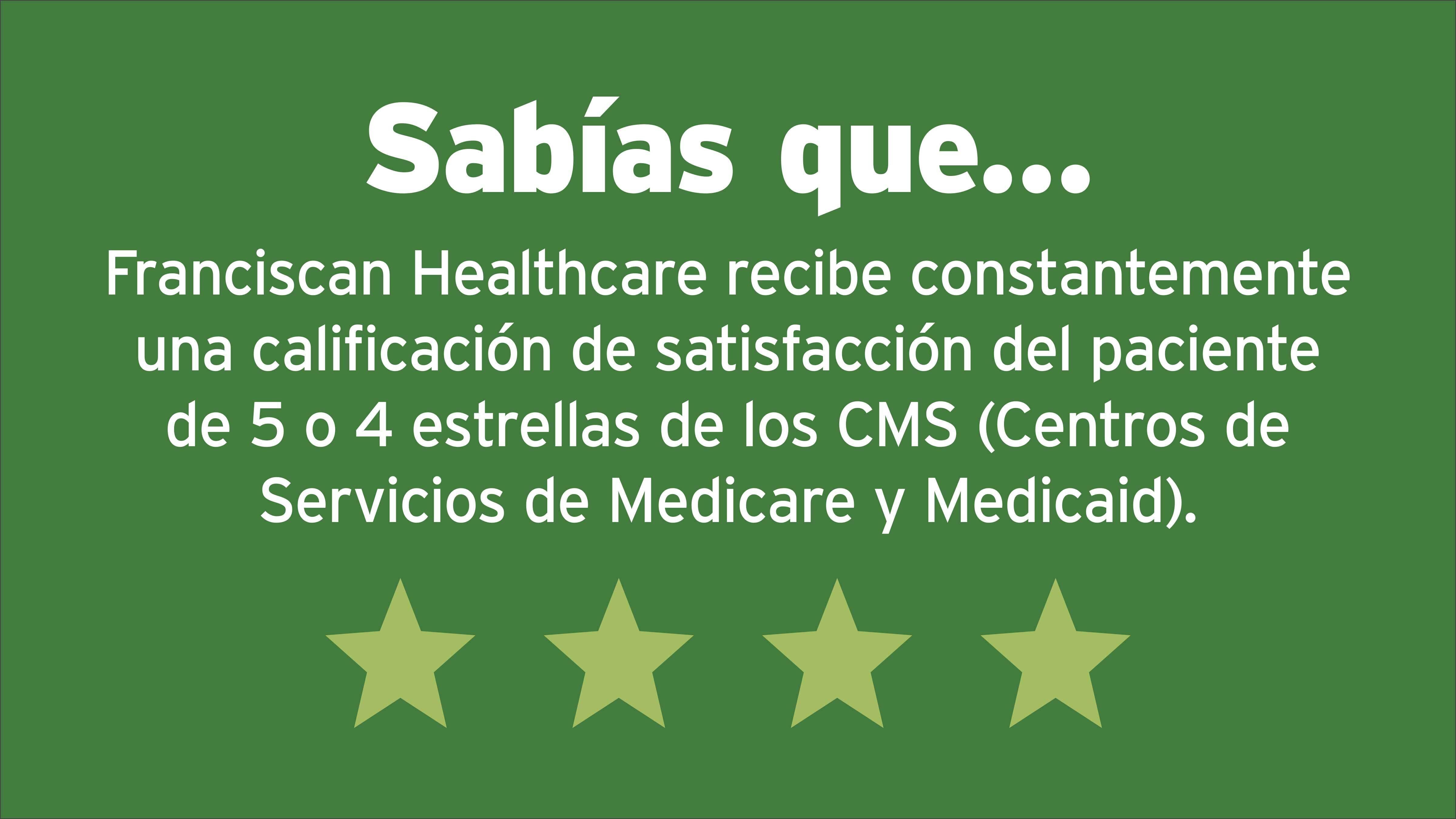 Sabías que Franciscan Healthcare recibe constantemente una calificación de satisfacción del paciente de cinco o cuatro estrellas de los Centros de Servicios de Medicare y Medicaid?