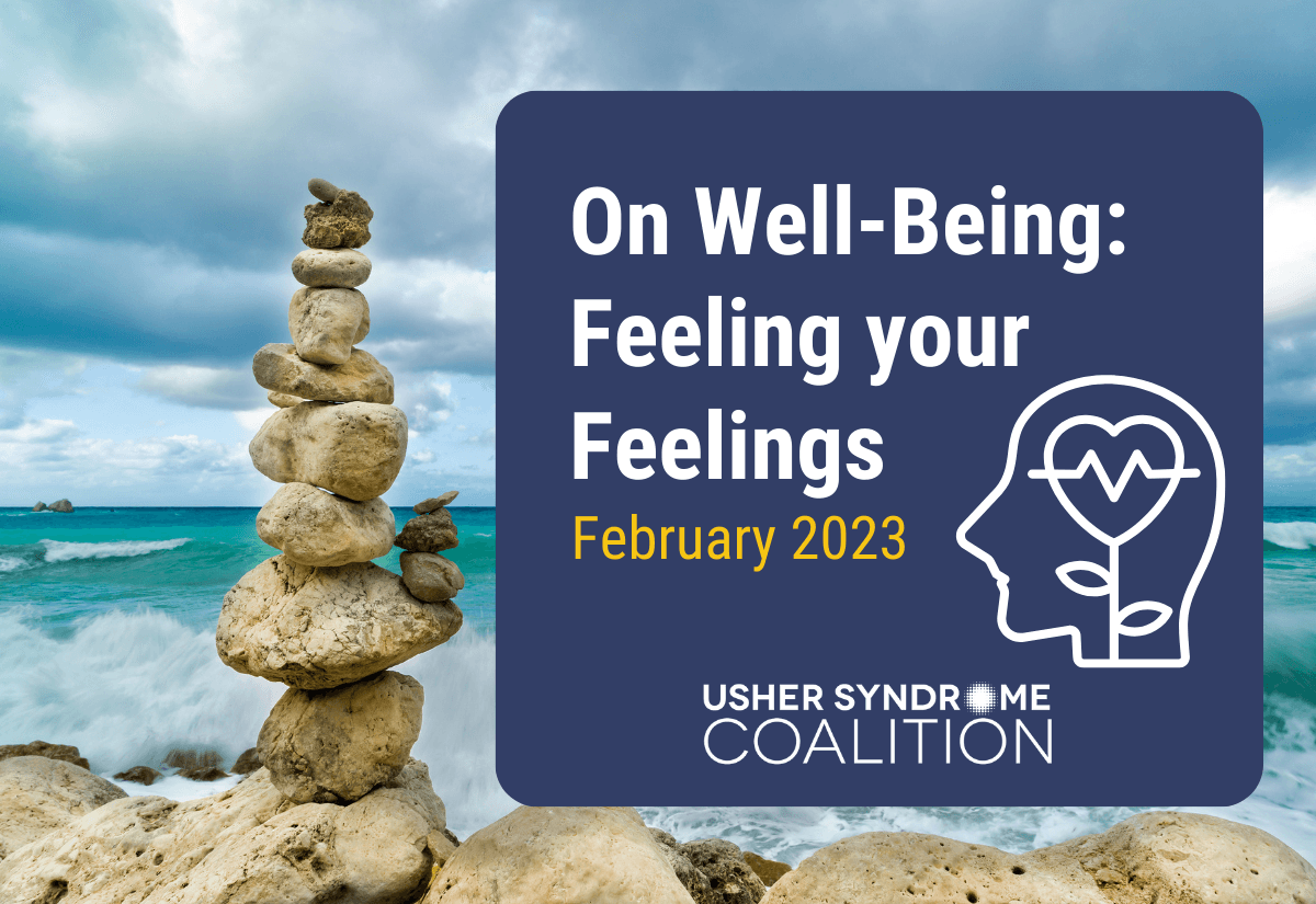 A photo of a stack of rocks balanced on the beach with the ocean visible in the background. White and gold text on a navy background reads: On Well-Being: Feeling Your Feelings. February 2023. The Usher Syndrome Coalition logo is below the text.