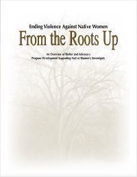 From The Roots Up: An Overview of Shelter and Advocacy Program Development Supporting Women’s Sovereignty (National Indigenous Women's Resource Center)