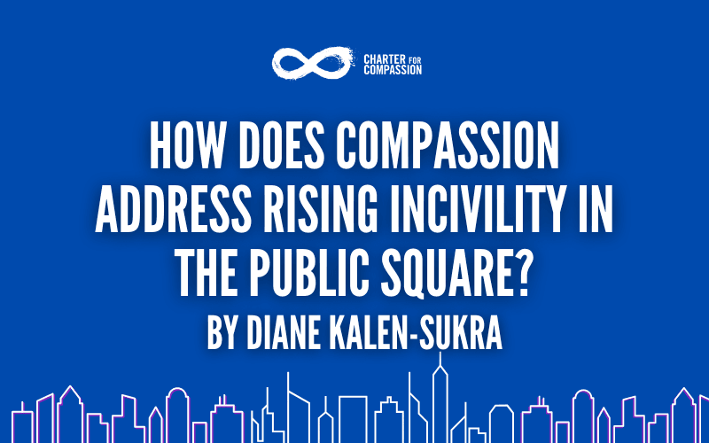 How Does Compassion Address Rising Incivility in the Public Square? By Diane Kalen-Sukra