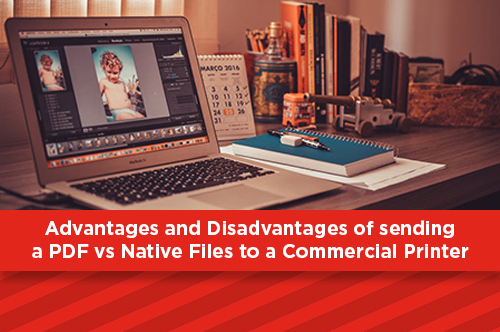 Advantages and Disadvantages of sending a PDF vs Native Files to a Commercial Printer