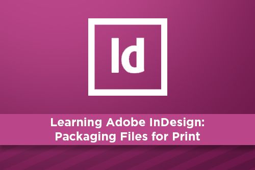 Learning Adobe InDesign: Packaging Files for Print