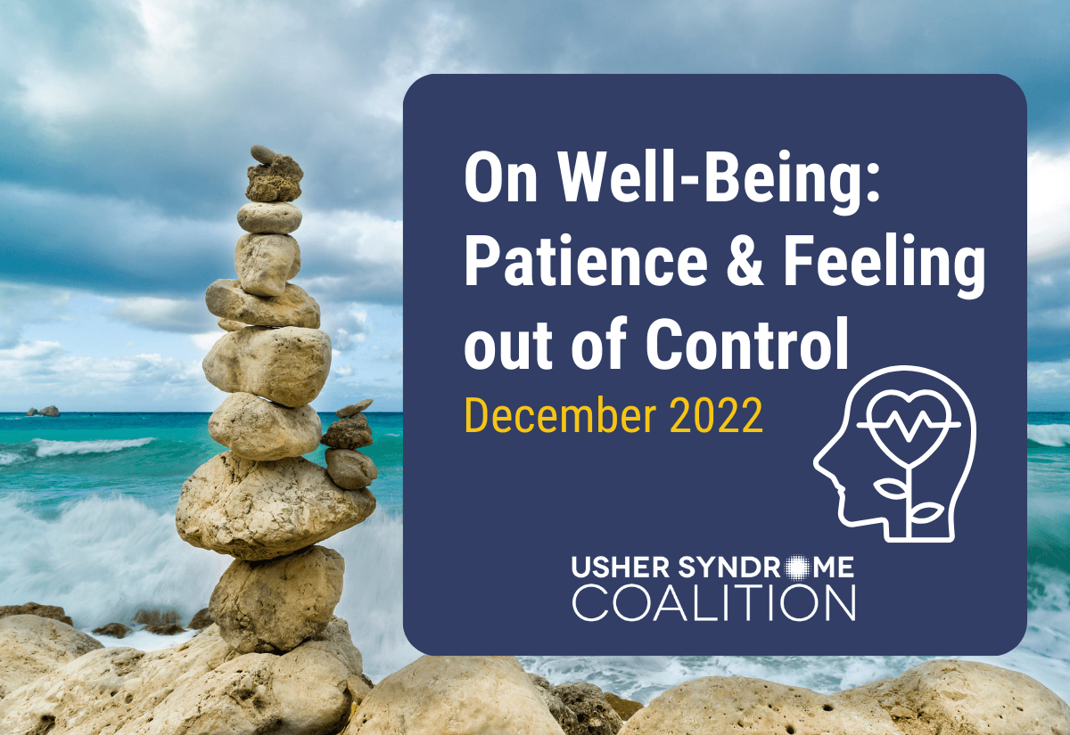 A photo of a stack of rocks balanced on the beach with the ocean visible in the background. White and gold text on a navy background reads: On Well-Being: Patience and Feeling Out of Cont. December 202. The Usher Syndrome Coalition logo is below the text.