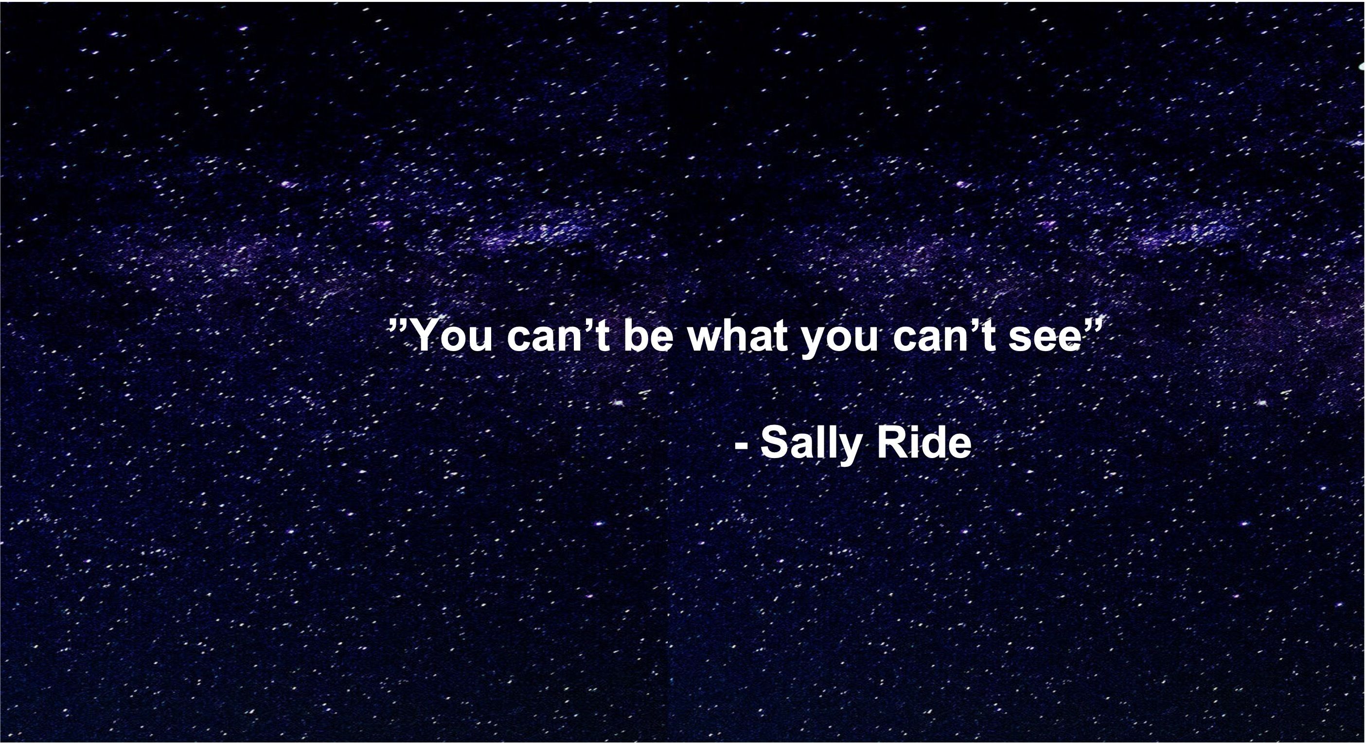 "You can't be what you can't see". Sally Ride