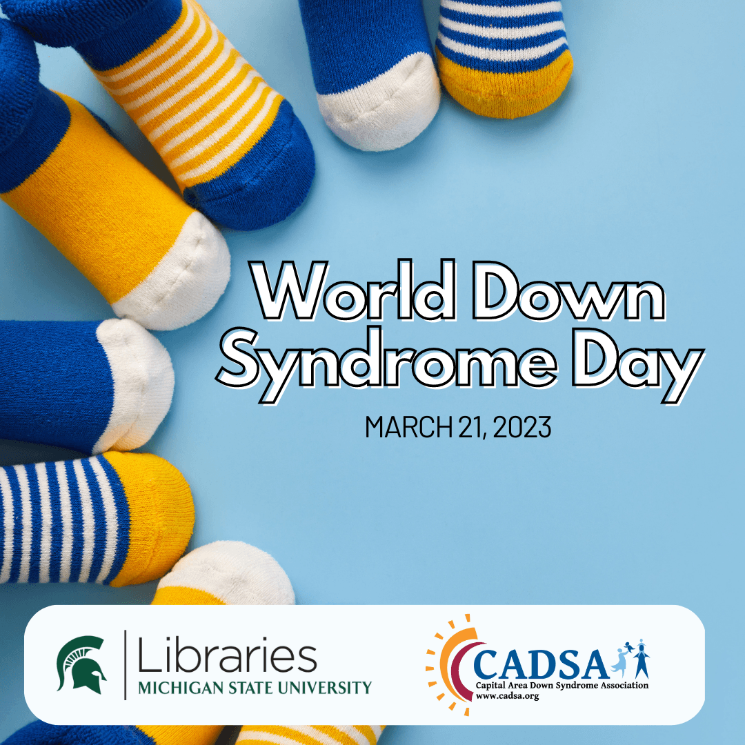 Feet wearing patterned blue, yellow, and white socks are lined up in an arch. "World Down Syndrome Day March 21, 2023" is to the right of the socks in white, block lettering. Logos for MSU Libraries and CADSA are in a white box along the bottom.