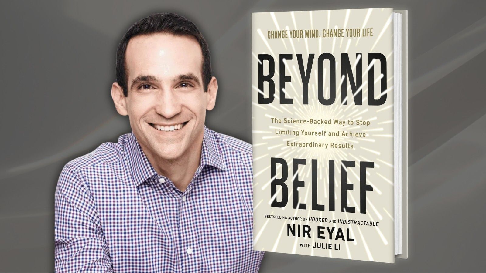 Change Your Mind, Change Your Life; Beyond Belief: The Science-Backed Way to Stop Limiting Yourself and Achieve Extraordinary Results; bestselling author of Hooked and Indistractable; Nir Eyal; with Julie Li
