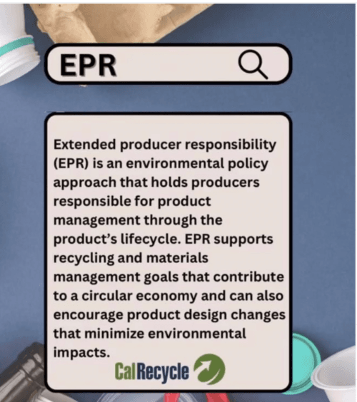Definition of EPR per CalRecycle: it's an environmental policy that holds producers responsible. EPR supports recycling and materials management that contribute to a circular economy.
