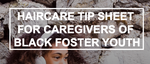 Haircare Tip Sheet for Black Foster Youth (for Caregivers)