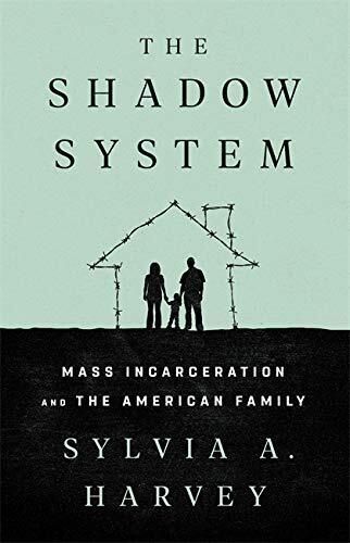 The Shadow System: Mass Incarceration and the American Family by Sylvia A. Harvey