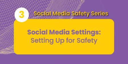 Text on purple and yellow background that reads Social Media Safety Series 3 Social Media Settings: Setting Up for Safety