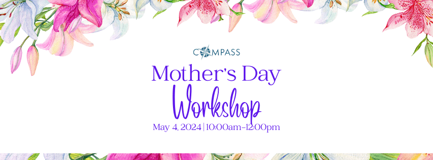 As Mother’s Day approaches, Compass will be hosting a special workshop on Saturday, May 4th from 10:00am-12:00pm at the Hope & Healing Center. 