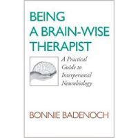 Being A Brain-Wise Therapist: A Practical Guide to Interpersonal Neurobiology by Bonnie Badenoch