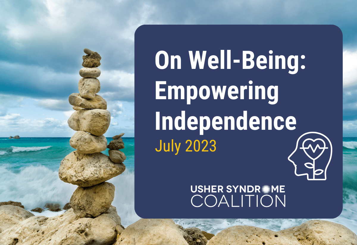 A photo of a stack of rocks balanced on the beach with the ocean visible in the background. White and gold text on a navy background reads: On Well-Being: Empowering Independence. July 2023. The Usher Syndrome Coalition logo is below the text.