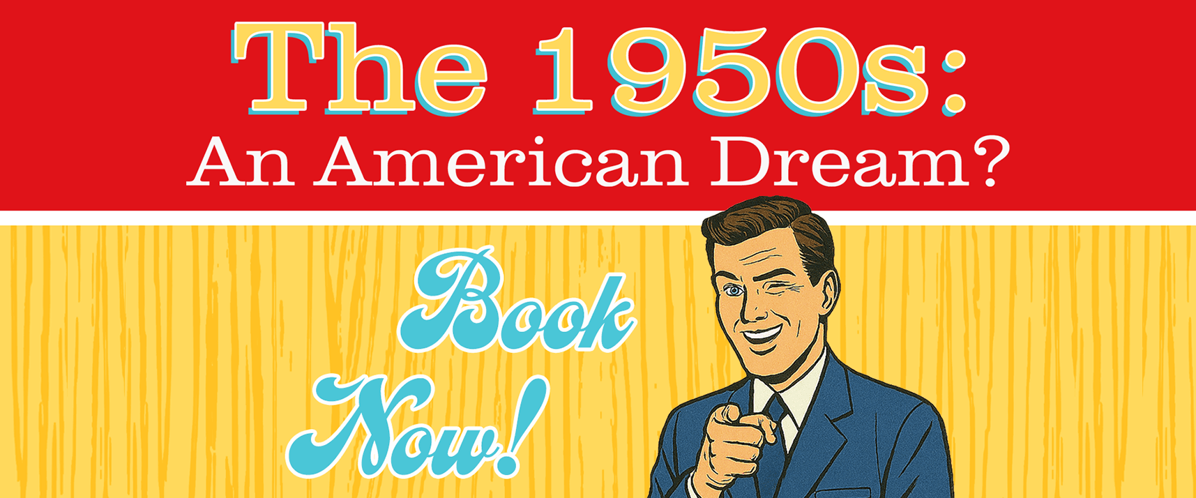 Drawing of a 1950s style man in a suit pointing on a cartoon style wood background. Banner in red at top reads 1950s: An American Dream?. In blue text next to man reads Book Now!