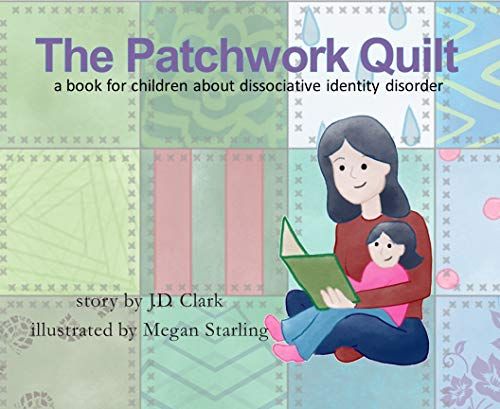 The Patchwork Quilt: A book for children about Dissociative Identity Disorder (DID) by J.D. Clark (Author), Megan Starling (Illustrator) 