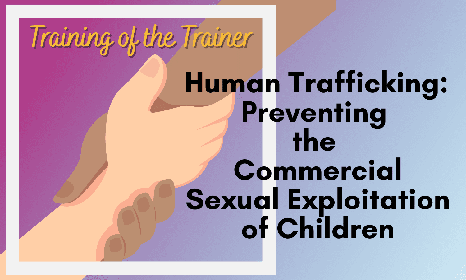 purple logo showing holding hands and the words Training of the Trainer- Human Trafficking: Preventing the Commercial Sexual Exploitation of Children