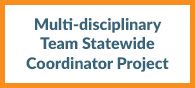 Multi-disciplinary Team Statewide Coordinator Project
