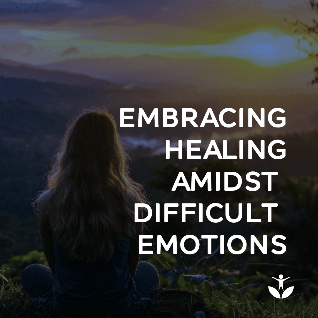 Embracing Healing Amidst Difficult Emotions
