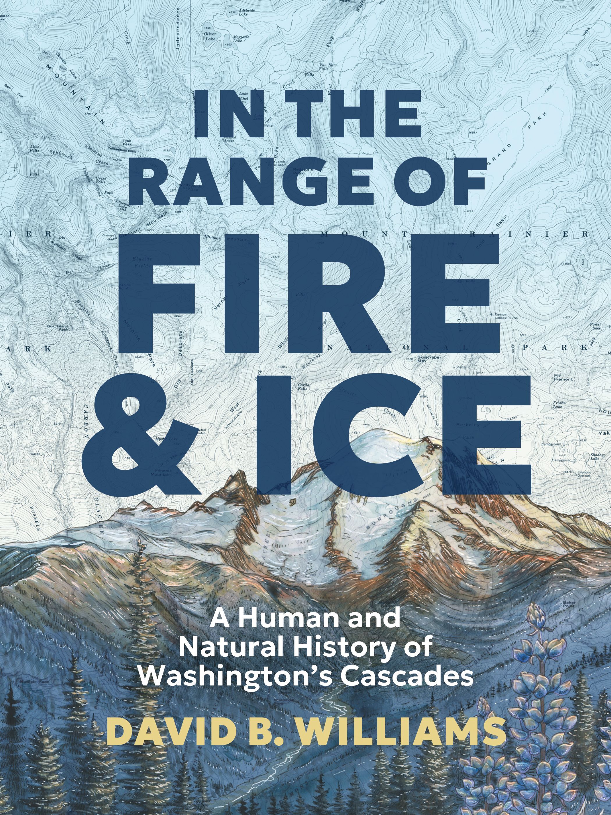 A Book cover reading: In the range of fire and ice: A human and natural history of WA's Cascades by David B. Williams. Image shows a topo map of Mt Rainier National Park and a painting of the mountain on top of the map with glaciers, trees, and lupine. 