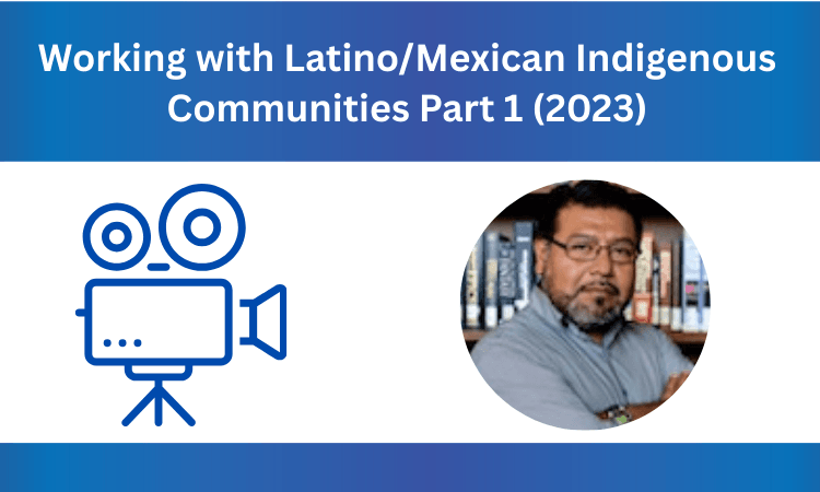 Watch "Working with Latino/Mexican Indigenous Communities" Part 1