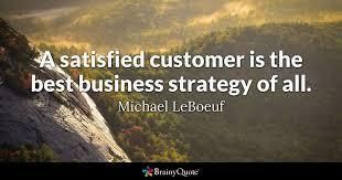 A satisfied Customer is the Best Business Strategy of all