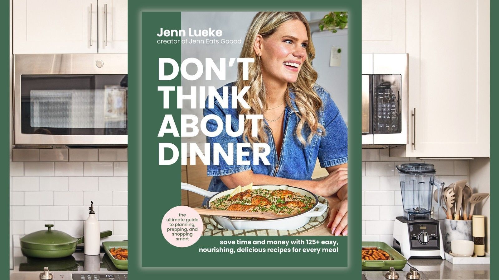 Jenn Lueke; creator of Jenn Eats Goood; Don't Think About Dinner: the ultimate guide to planning, prepping, and shopping smart; save time and money with 125+ easy, nourishing, delicious recipes for every meal