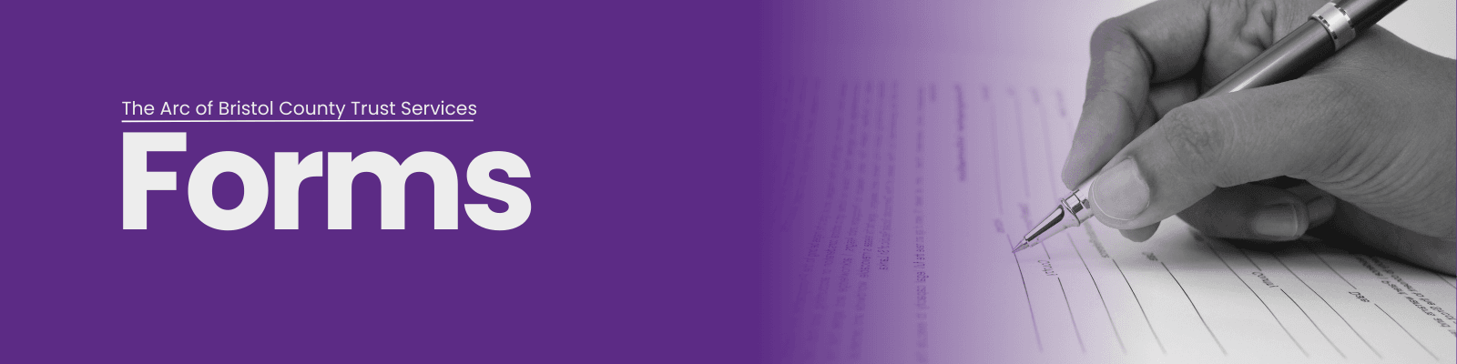Image shows purple and black and white background. A black and white hand signining a paper. Image reads "The Arc of Bristol County Trust Services Forms"