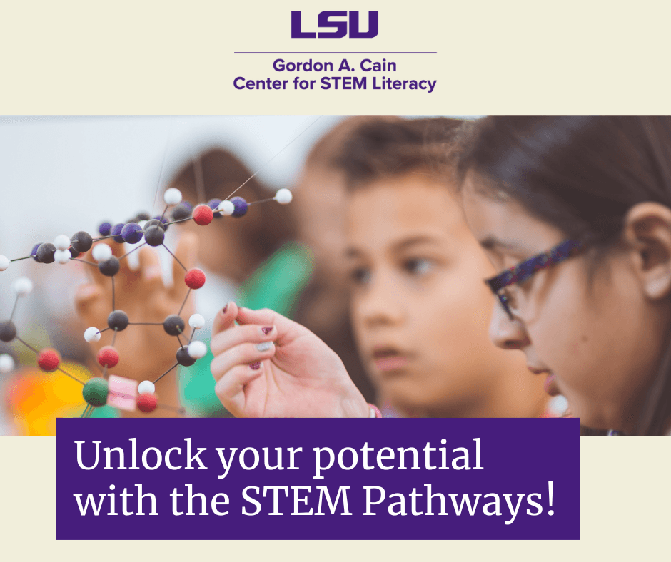 Students working on a chemistry model with the LSU Gordon A. Cain Center for STEM Literacy logo and text that states: "Unlock your potential with the STEM pathways!"