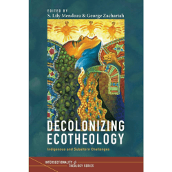 Decolonizing Ecotheology: Indigenous and Subaltern Challenges