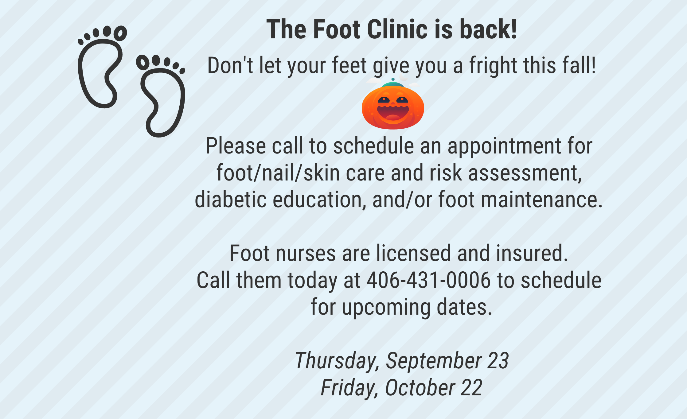 Please call to schedule an appointment for foot/nail/skin care and risk assessment, diabetic education, and/or foot maintenance.