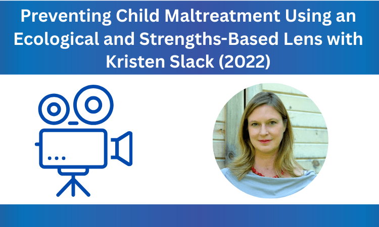 Watch "Preventing Child Maltreatment Using an Ecological and Strengths-Based Lens" with Dr. Kristen Slack
