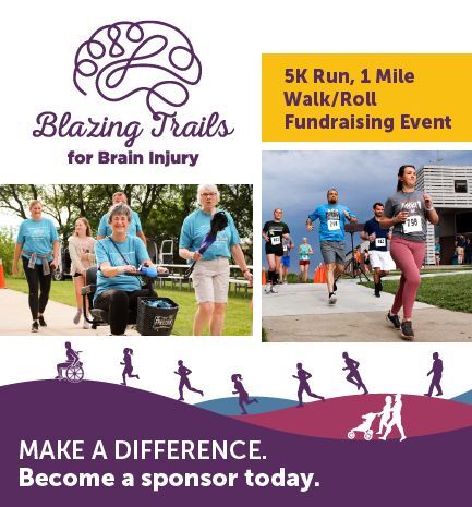Blazing Trails for Brain Injury. 5K Run, 1 Mile Walk/Roll Fundraising Event. Make a difference. Become a sponsor today.