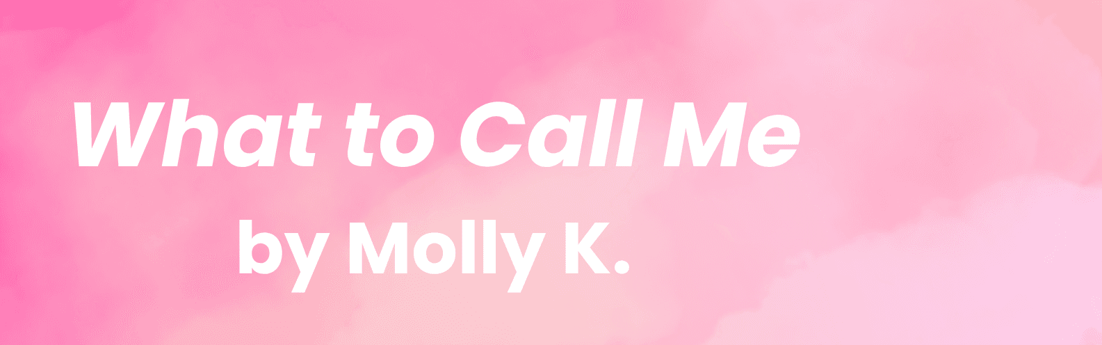 What to Call Me by Molly K.