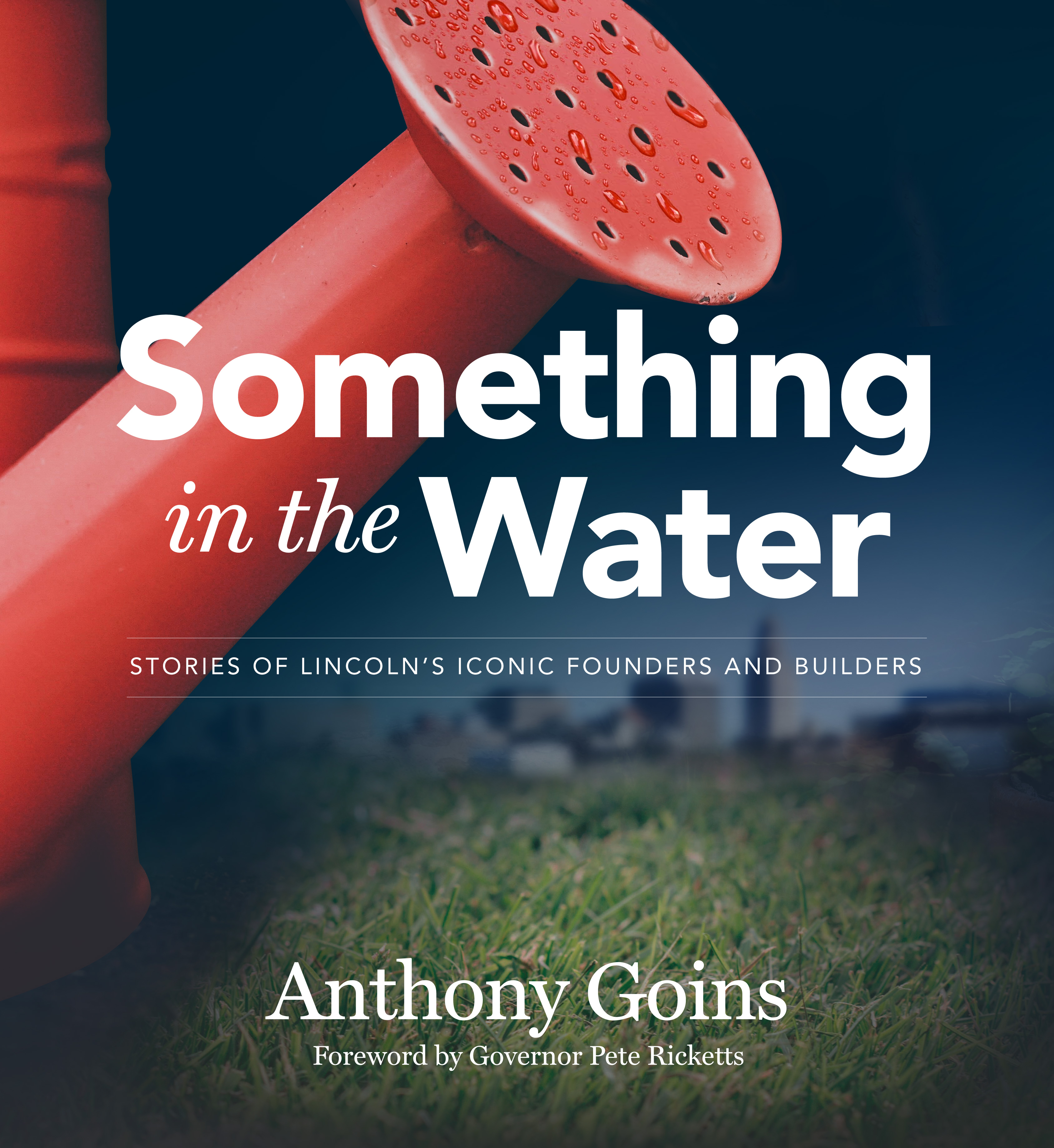 Something in the Water: Stories of Lincoln's Iconic Founders and Builders