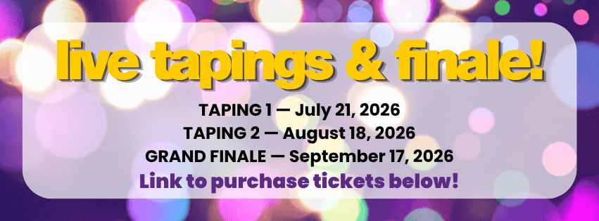 Image Reading: Live Tapings & Finale! Taping 1: July 21, 2026. Taping 2: August 18, 2026. Grand Finale: September 17, 2026. Link to purchase tickets coming soon!
