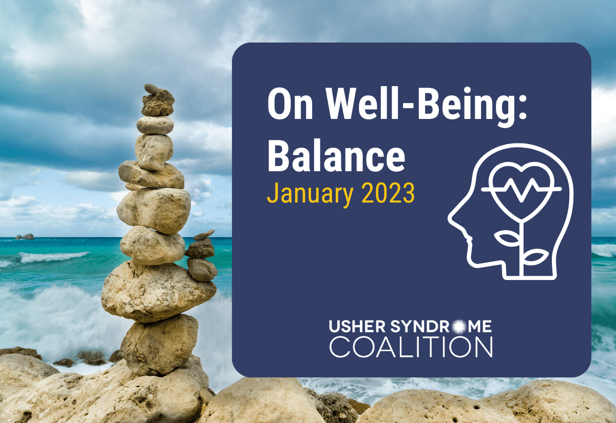 A photo of a stack of rocks balanced on the beach with the ocean visible in the background. White and gold text on a navy background reads: On Well-Being: Balance. January 2023. The Usher Syndrome Coalition logo is below the text.