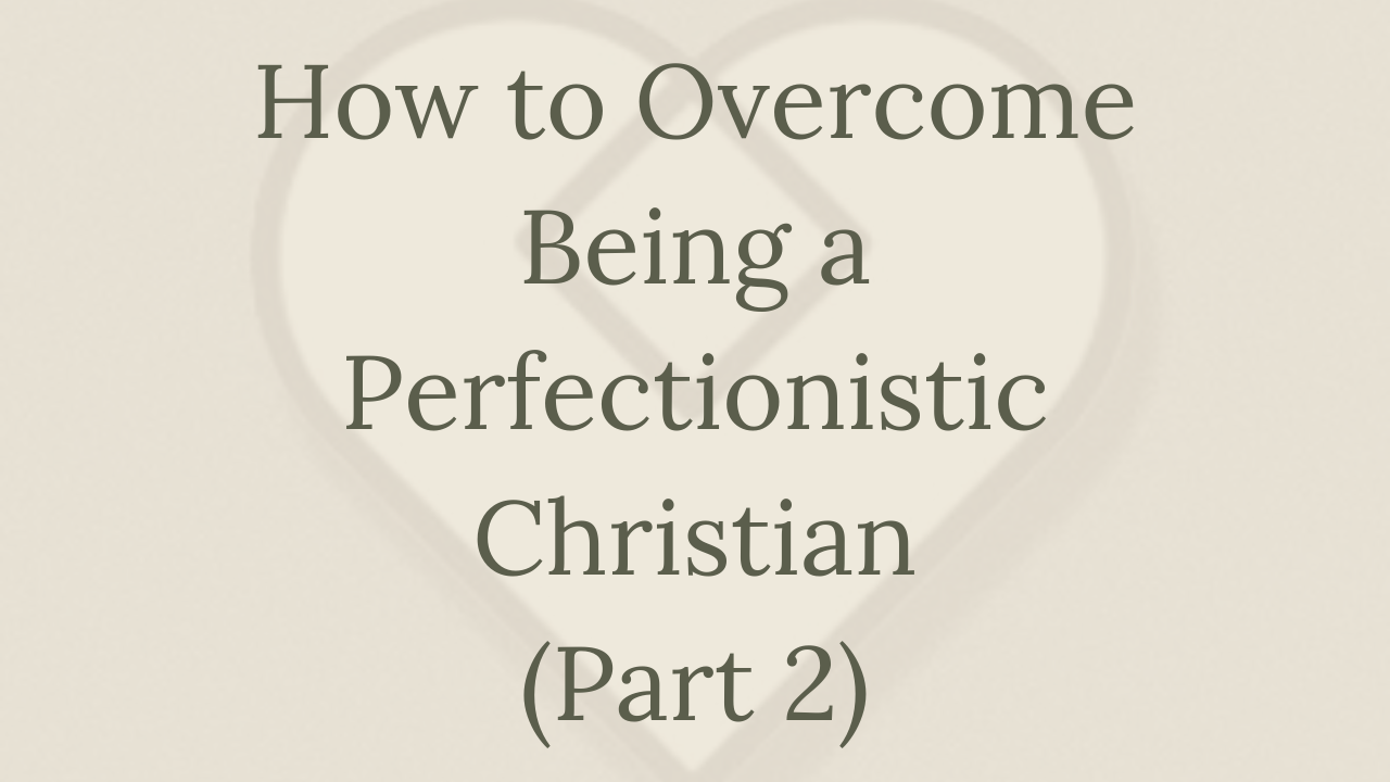 Mental Health Minute: How to Overcome Being a Perfectionistic Christian (Part 2)