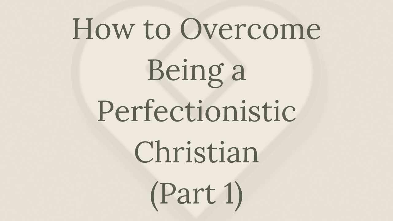Mental Health Minute: How to Overcome Being a Perfectionistic Christian (Part 1)