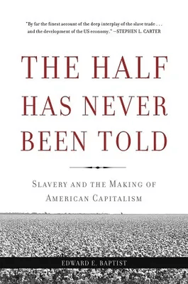 The Half Has Never Been Told: Slavery and the Making of American Capitalism by Edward E. Baptist, 2016