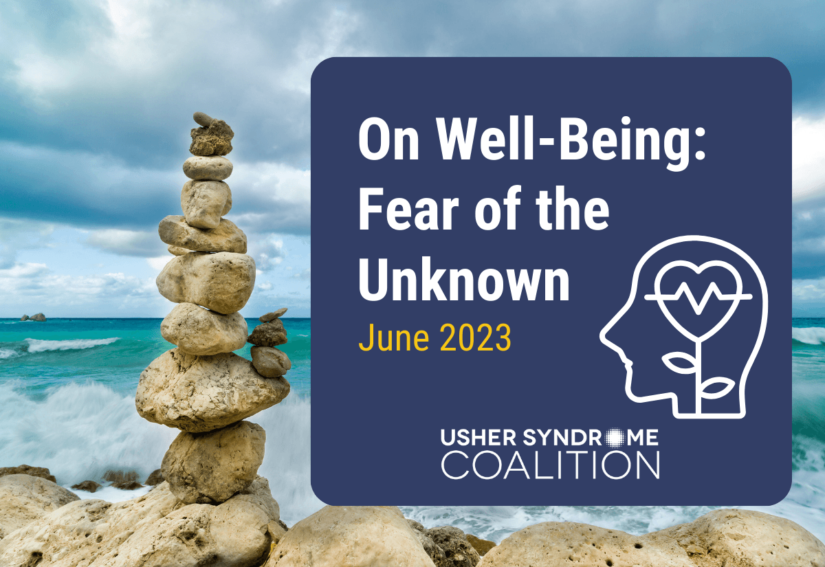 A photo of a stack of rocks balanced on the beach with the ocean visible in the background. White and gold text on a navy background reads: On Well-Being: Fear of the Unknown. June 2023. The Usher Syndrome Coalition logo is below the text.