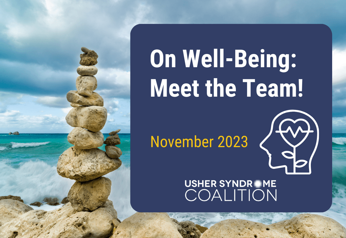 A photo of a stack of rocks balanced on the beach with the ocean visible in the background. White and gold text on a navy background reads: On Well-Being: Meet the Team! November 2023. The Usher Syndrome Coalition logo is below the text.