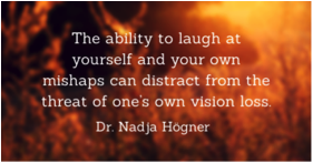 Picture with the text, "The ability to laugh at yourself and your own mishaps can distract from the threat of one's own vision loss"